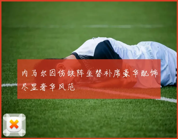 内马尔因伤缺阵坐替补席豪华配饰尽显奢华风范