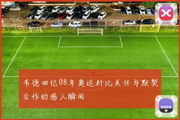 韦德回忆08年奥运科比关怀与默契合作的感人瞬间