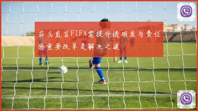 菲戈直言FIFA需提升透明度与责任感重要改革是解决之道