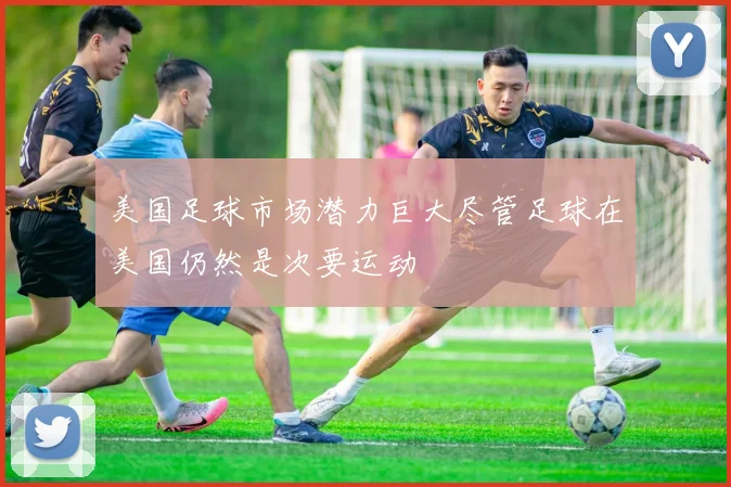 美国足球市场潜力巨大尽管足球在美国仍然是次要运动