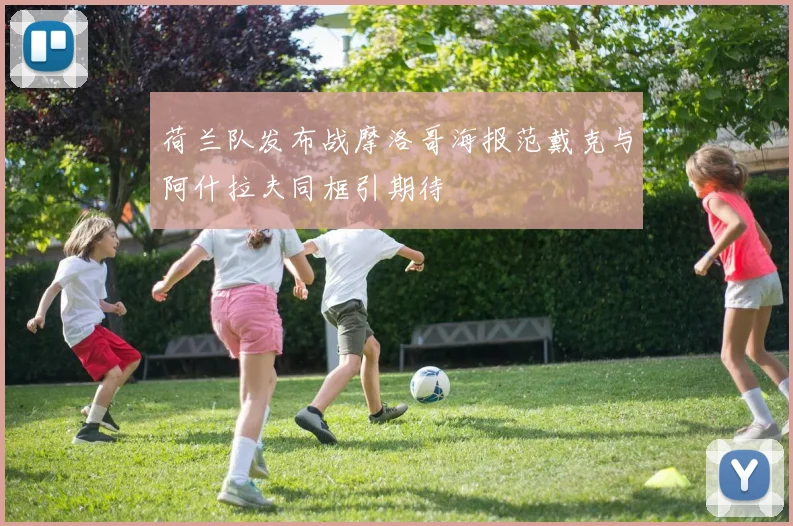 荷兰队发布战摩洛哥海报范戴克与阿什拉夫同框引期待