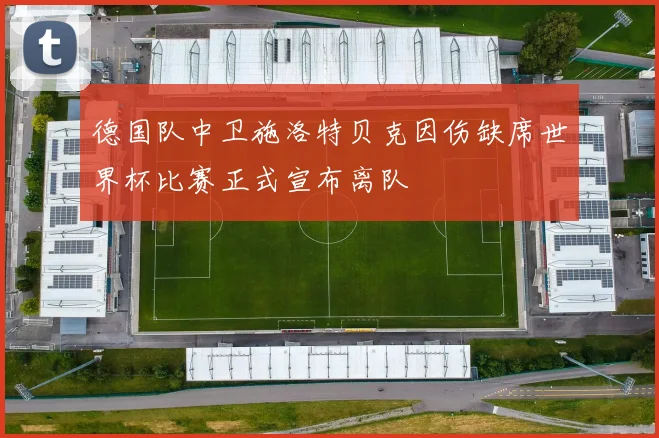 德国队中卫施洛特贝克因伤缺席世界杯比赛正式宣布离队