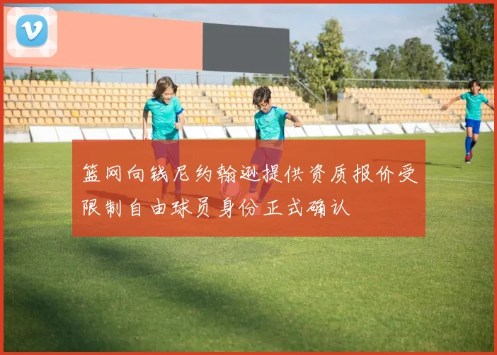 篮网向钱尼约翰逊提供资质报价受限制自由球员身份正式确认