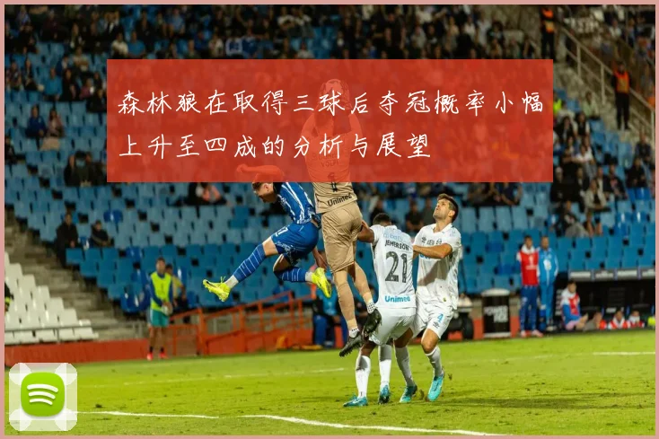 森林狼在取得三球后夺冠概率小幅上升至四成的分析与展望