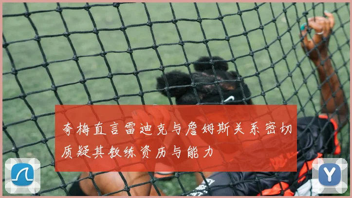 夸梅直言雷迪克与詹姆斯关系密切质疑其教练资历与能力