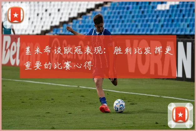 基米希谈欧冠表现：胜利比发挥更重要的比赛心得